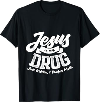 Jesus Is My Drug - Just Kidding, I Prefer Meth Design T-Shirt