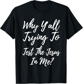 Why Ya'll Trying To Test The Jesus In Me? Funny Christianity T-Shirt