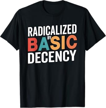 Radicalized By Basic Decency, Social Justice Activist T-Shirt
