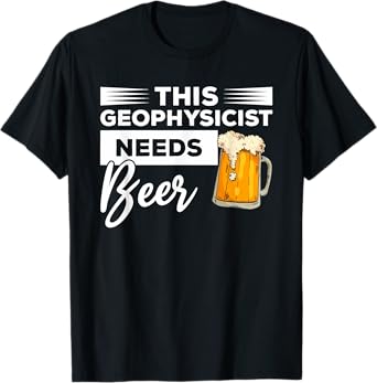 This Geophysicist Needs Beer Geophysics T-Shirt