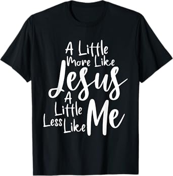 A little more like Jesus and less like me T-Shirt