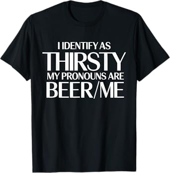 I Identify As Thirsty My Pronouns are Beer/Me Funny Quote T-Shirt