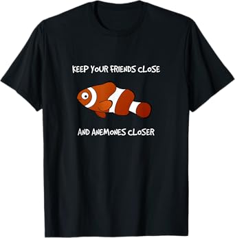 Keep Your Friends Close and Anemones Closer Clownfish T-Shirt