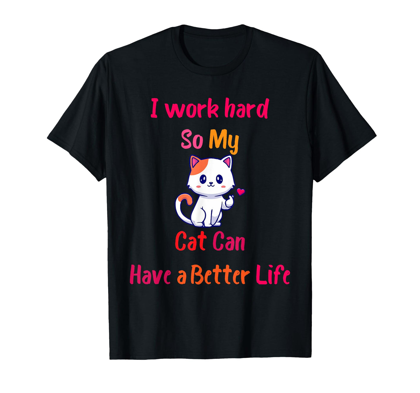 I Work Hard So My Cat Can Have A Better Life, Funny Kitten T-Shirt for Men Women Girls Kids