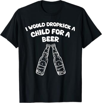 I Would Dropkick A Child For A Beer T-Shirt