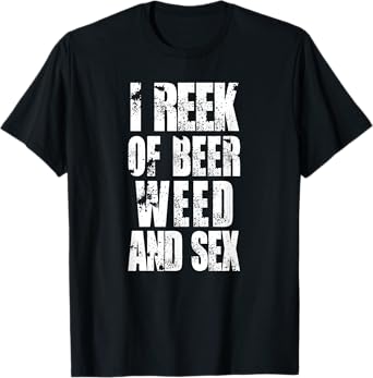 Funny I reek of beer, weed, and sex rude offensive humor T-Shirt