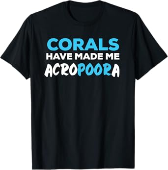 Funny Saltwater Aquarium Joke Corals Have Made Me Acropora T-Shirt
