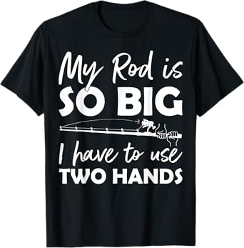 My Rod is so big I have to use two Hands Funny Fishing Rod T-Shirt