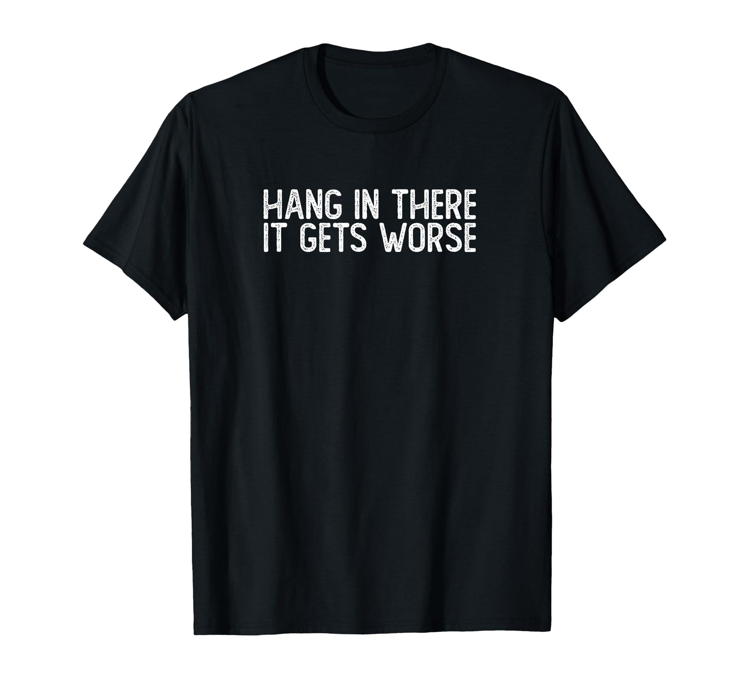 Hang In There It Gets Worse | Funny Sarcastic T-Shirt