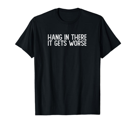 Hang In There It Gets Worse | Funny Sarcastic T-Shirt