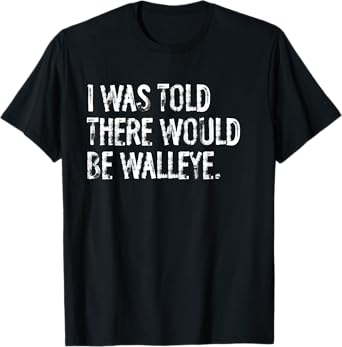 I Was Told There Would Be Walleye Fishing T-Shirt
