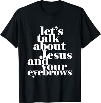 Let's Talk About Jesus And Your Eyebrows Funny Christian T-Shirt