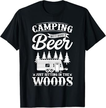 Camping Without Beer Is Just Sitting In The Woods T-Shirt