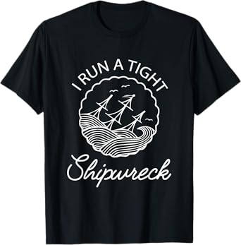 I Run A Tight Shipwreck Funny Saying Wreck Mom Dad Gift T-Shirt