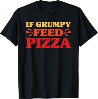 Pizza If Grumpy Feed Pizza Funny Pizza T-Shirt