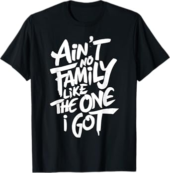 Ain't No Family Like The One I Got For Family T-Shirt