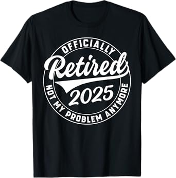 Officially Retired 2025 Not My Problem Anymore Retirement T-Shirt
