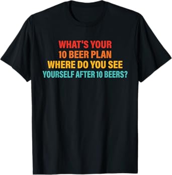 What's Your 10 Beer Plan T-Shirt