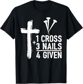 Christian Cross Faith 1 Cross 3 Nails 4 Given T-Shirt