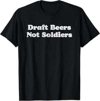 Draft Beer Not Soldiers Funny Distressed Graphic T-Shirt