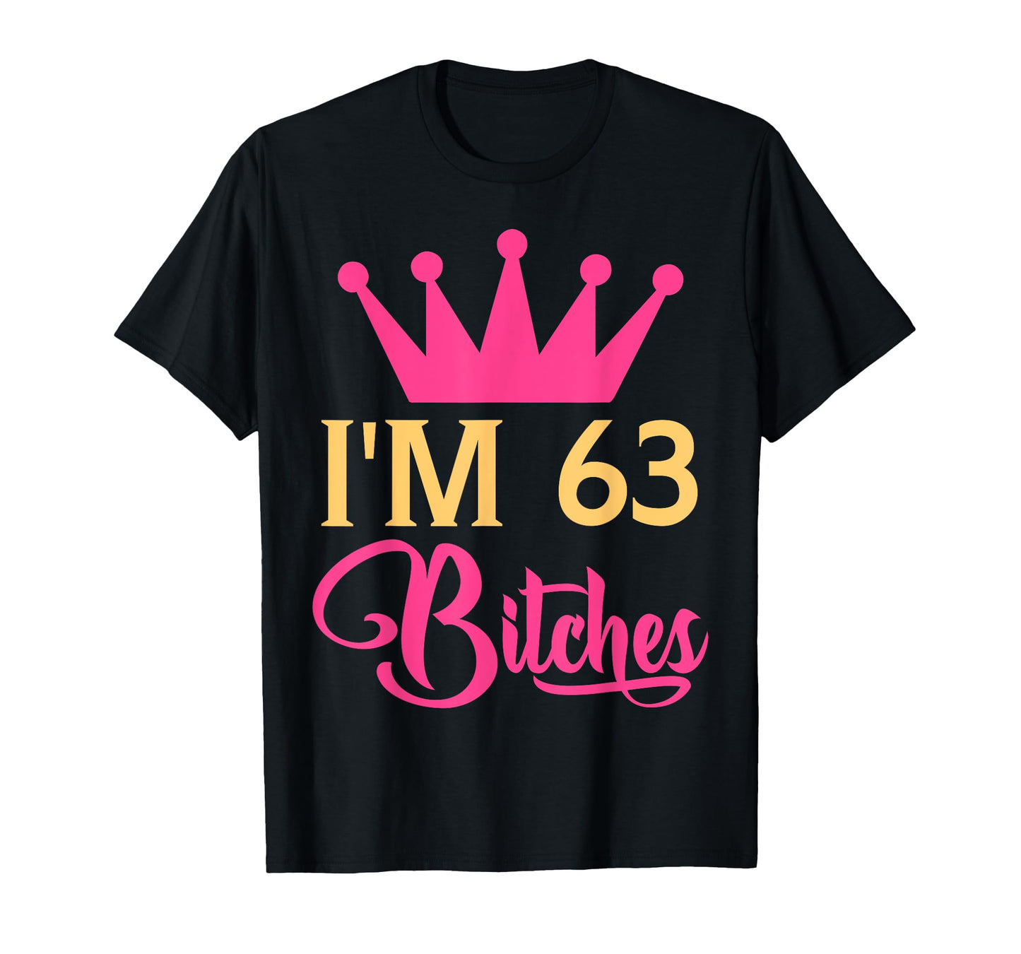 Im 63 Bitches Funny Adulthood Birthday T-Shirt