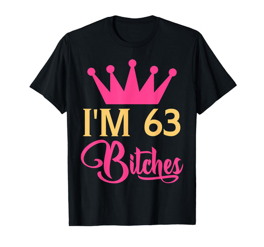 Im 63 Bitches Funny Adulthood Birthday T-Shirt