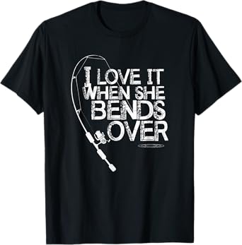 I Love it When She Bends Over - Funny Fishing Pole T-Shirt