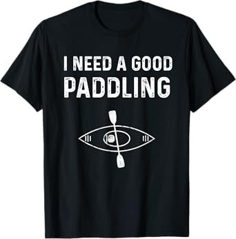 Kayaking Gear For Women Kayak Jokes I Need A Good Paddling T-Shirt