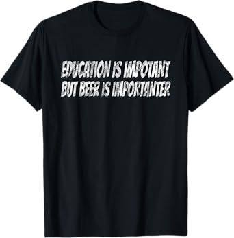 Education is important but Beer is importanter - T-Shirt