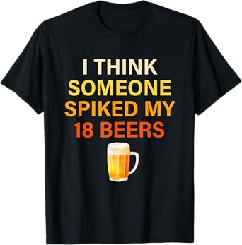 I Think Someone Spiked My 18. Beers T-Shirt