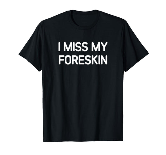 I Miss My Foreskin, Funny, Jokes, Sarcastic T-Shirt