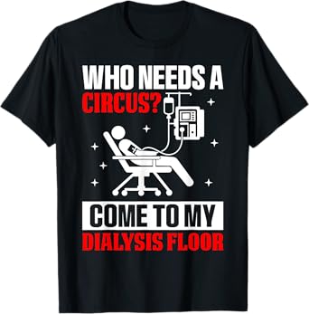 Who Needs A Circus Funny Dialysis Nurse Hemodialysis Tech T-Shirt