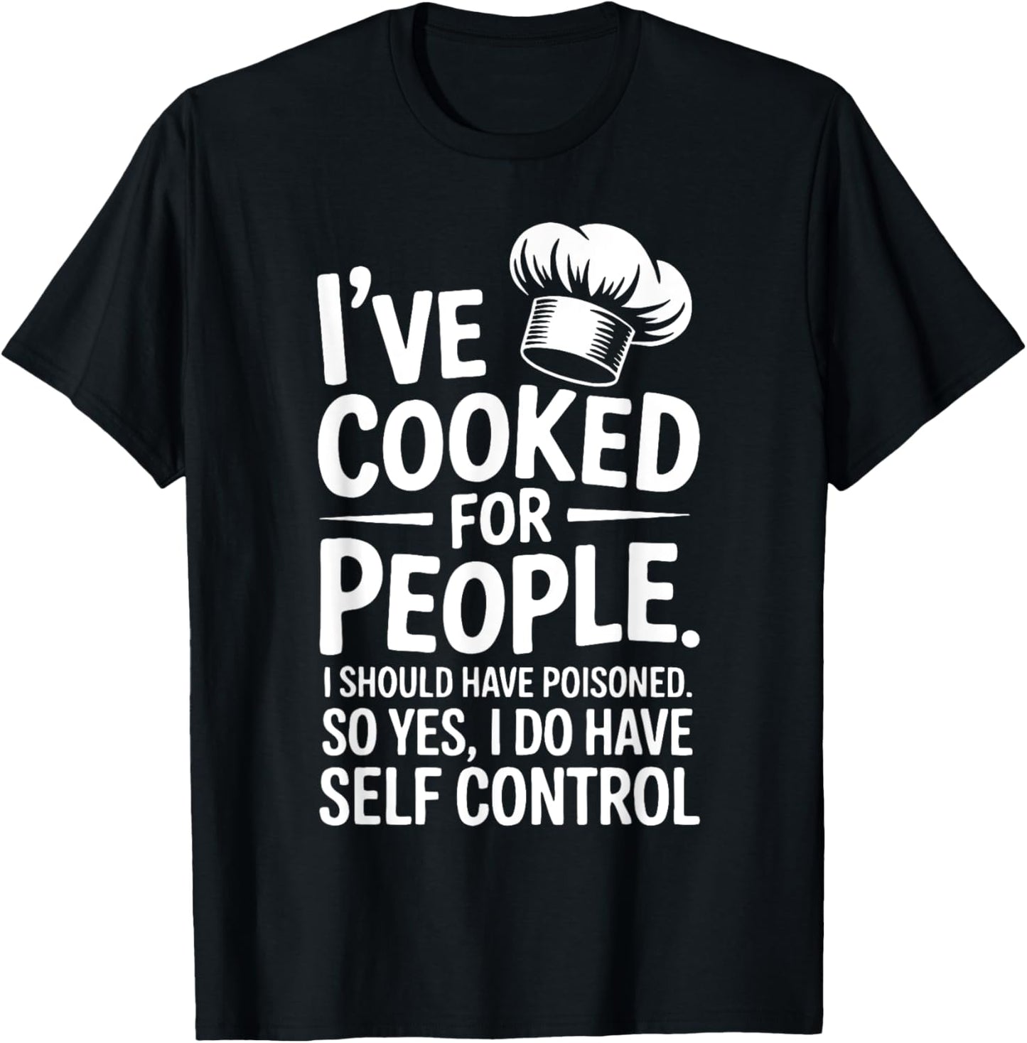I've Cooked For People I Should Have Poisoned So Yes I Do T-Shirt