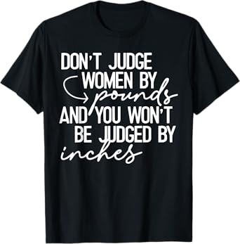 Don't Judge Women By Pounds And You Won't Be Judged Inches T-Shirt
