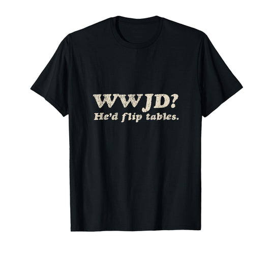 WWJD He'd Flip Tables - Funny Christian Humor T-Shirt