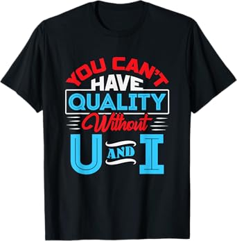 You Can't Have Quality Without U and I - QA Quality Control T-Shirt