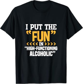 Alcohol Drunk I Put The Fun In High Functioning Alcoholic T-Shirt
