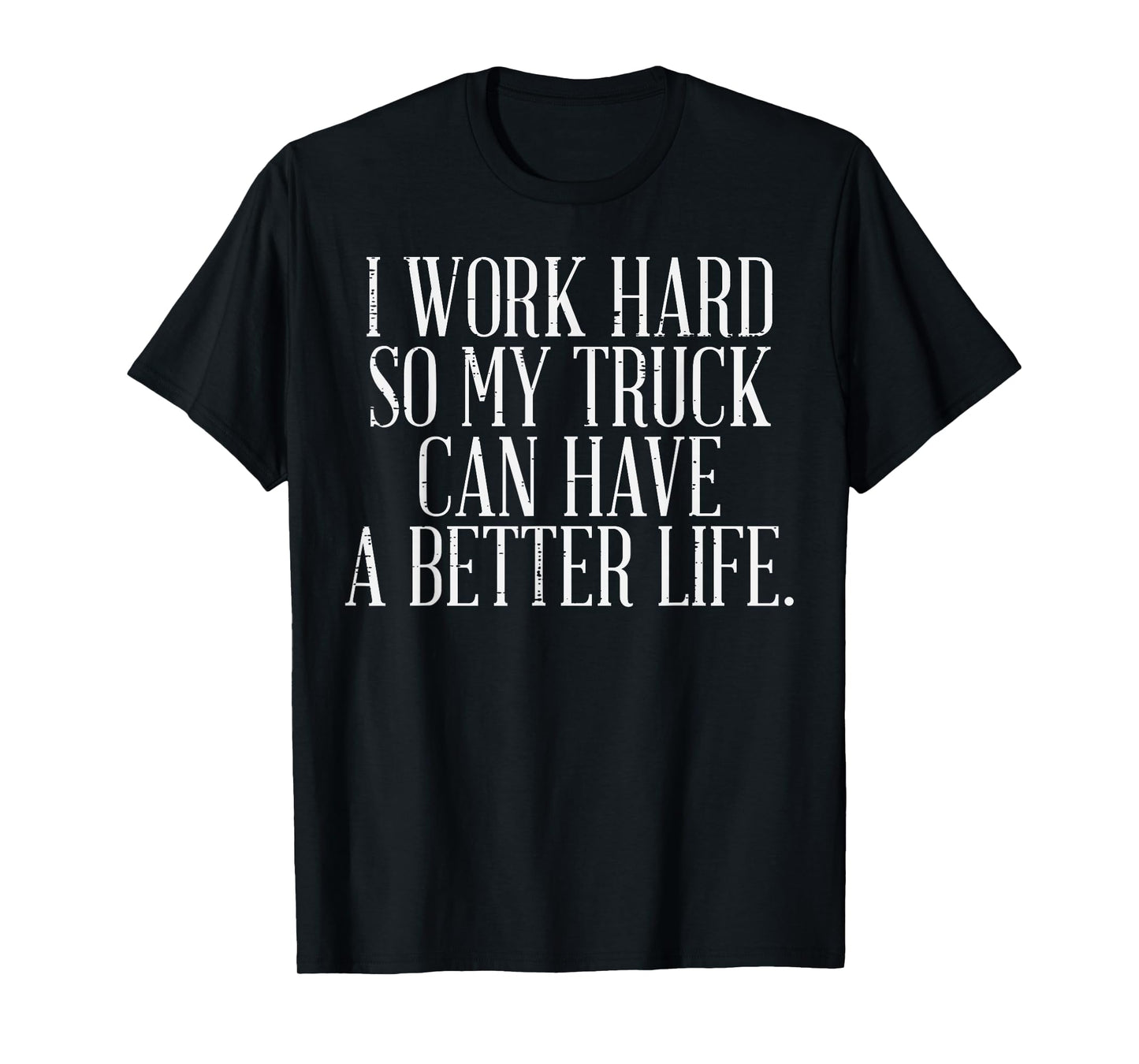 Work Hard Better Truck Life Funny Trucker Driver Men Women T-Shirt