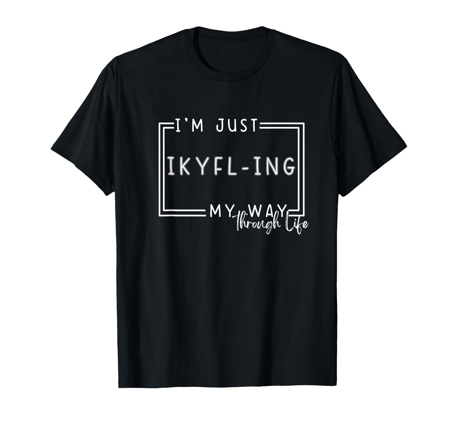 I'm Just IKYFL-ing My Way Through Life T-Shirt