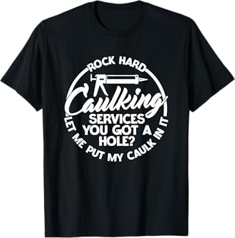 You Got A Hole? Let Me Put My Caulk In It Caulking Services T-Shirt