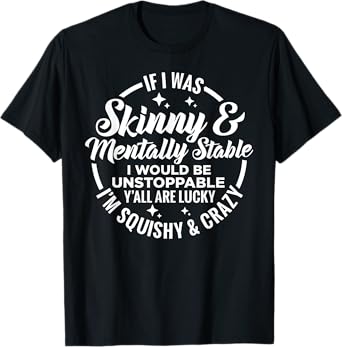 If I Was Skinny And Mentally Stable I'd Be Unstoppable Y'all T-Shirt