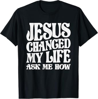 Jesus Changed My Life Ask Me How Christian Quote T-Shirt