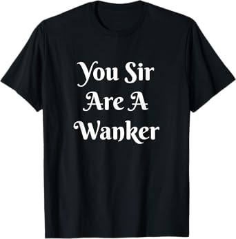 Funny British Insult Tee - You Sir Are A Wanker Shirt T-Shirt