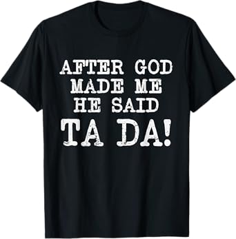 After God Made Me He Said TaDa Funny Christian Humor T-Shirt