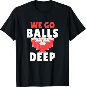Beer Pong We Go balls deep T-Shirt