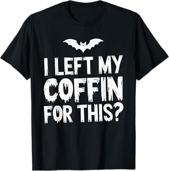 I Left My Coffin For This? T-Shirt
