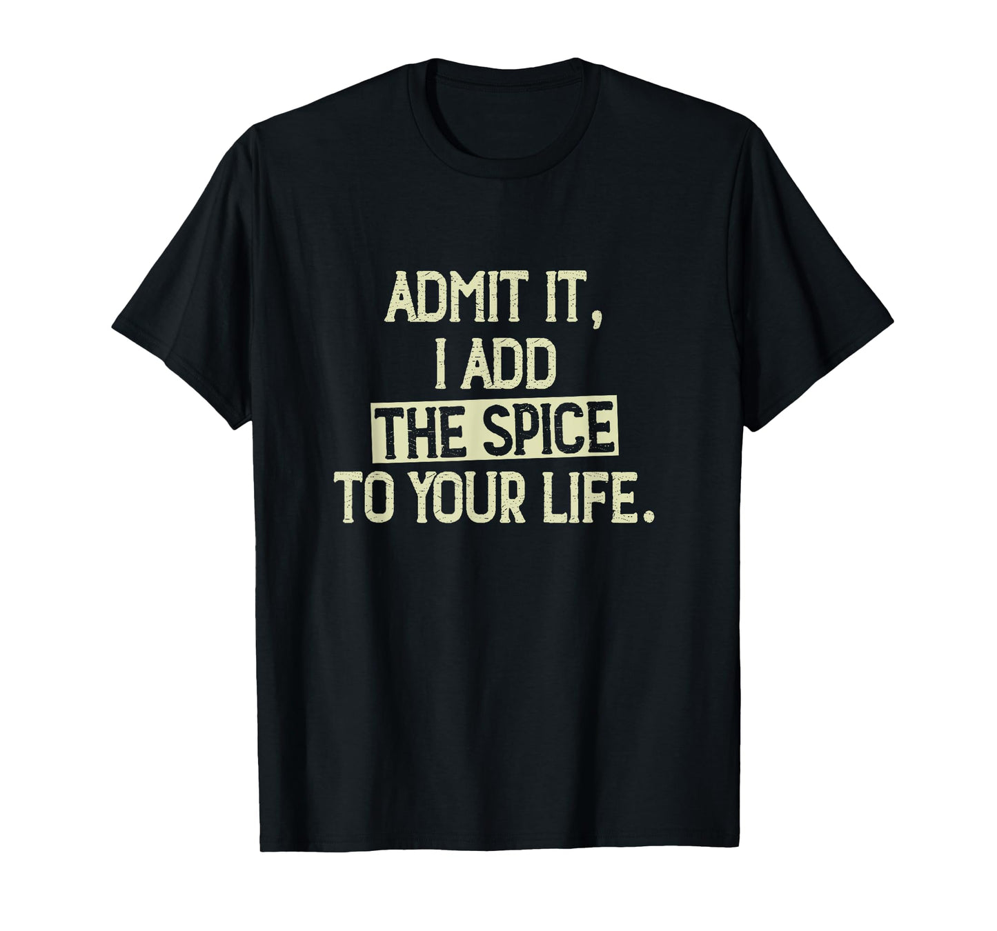 Admit it, I add the spice to your life. Funny Saying T-Shirt