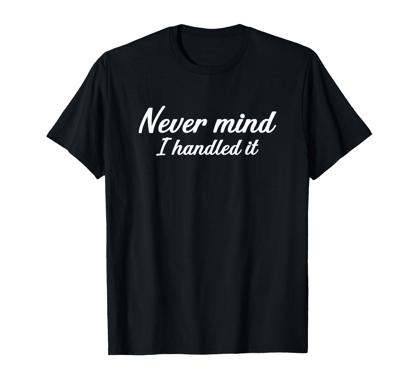 Never Mind i Handled it Funny, Jokes, Sarcastic Sayings T-Shirt