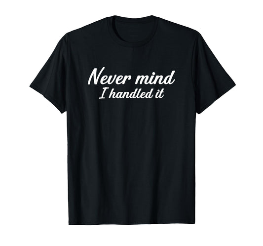 Never Mind i Handled it Funny, Jokes, Sarcastic Sayings T-Shirt
