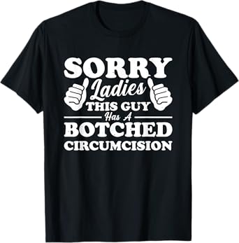 Sorry Ladies This Guy Has A Botched Circumcision T-Shirt